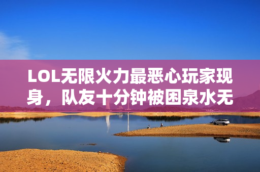 LOL无限火力最恶心玩家现身，队友十分钟被困泉水无奈哭泣