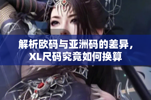 解析欧码与亚洲码的差异，XL尺码究竟如何换算