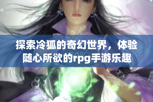 探索冷狐的奇幻世界，体验随心所欲的rpg手游乐趣