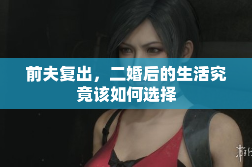 前夫复出，二婚后的生活究竟该如何选择