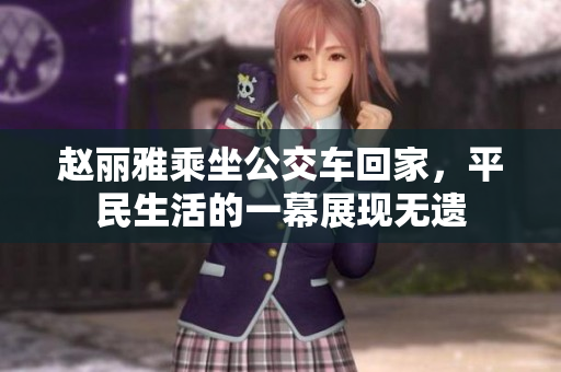 赵丽雅乘坐公交车回家，平民生活的一幕展现无遗