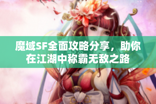 魔域SF全面攻略分享，助你在江湖中称霸无敌之路