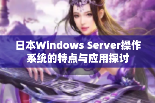 日本Windows Server操作系统的特点与应用探讨