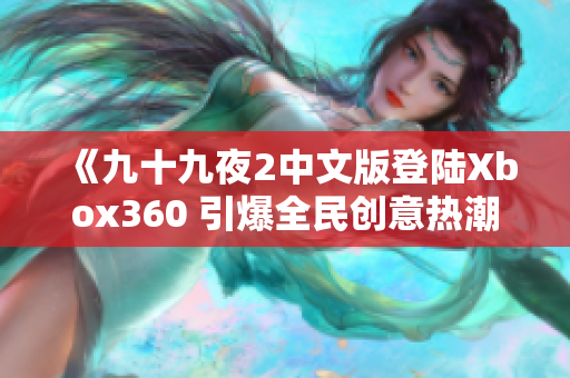 《九十九夜2中文版登陆Xbox360 引爆全民创意热潮的背后故事》