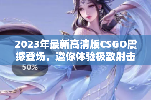 2023年最新高清版CSGO震撼登场，邀你体验极致射击快感