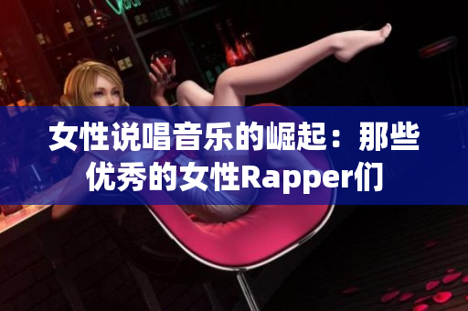 女性说唱音乐的崛起：那些优秀的女性Rapper们