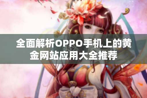 全面解析OPPO手机上的黄金网站应用大全推荐