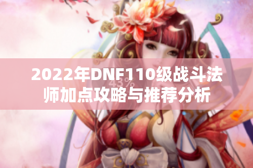 2022年DNF110级战斗法师加点攻略与推荐分析