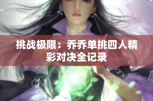 挑战极限：乔乔单挑四人精彩对决全记录
