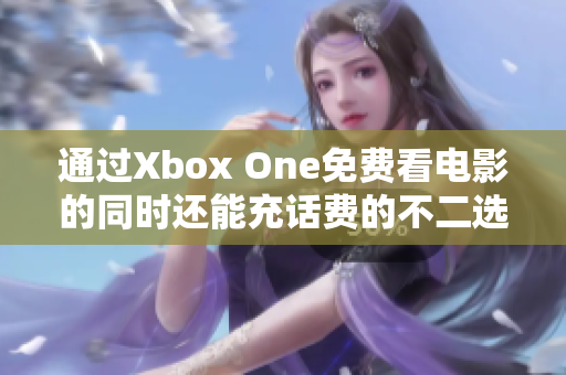 通过Xbox One免费看电影的同时还能充话费的不二选择