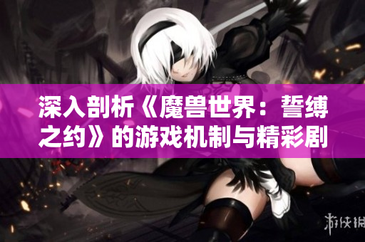 深入剖析《魔兽世界：誓缚之约》的游戏机制与精彩剧情