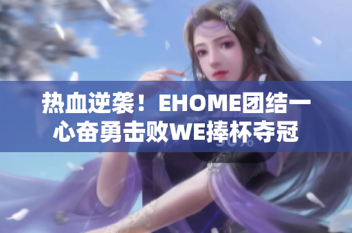 热血逆袭！EHOME团结一心奋勇击败WE捧杯夺冠