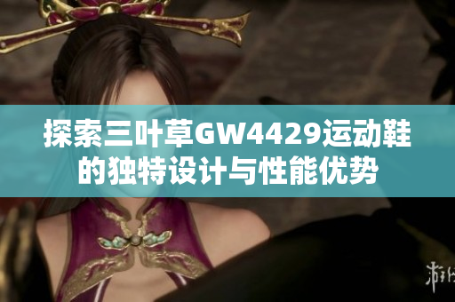 探索三叶草GW4429运动鞋的独特设计与性能优势