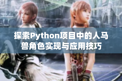 探索Python项目中的人马兽角色实现与应用技巧