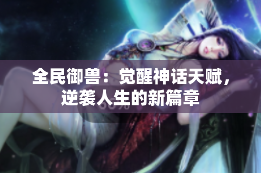 全民御兽：觉醒神话天赋，逆袭人生的新篇章