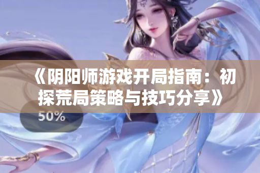 《阴阳师游戏开局指南：初探荒局策略与技巧分享》