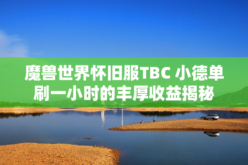 魔兽世界怀旧服TBC 小德单刷一小时的丰厚收益揭秘