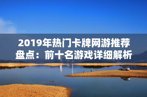 2019年热门卡牌网游推荐盘点：前十名游戏详细解析