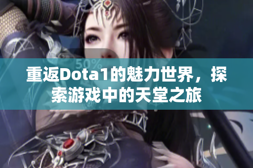 重返Dota1的魅力世界，探索游戏中的天堂之旅