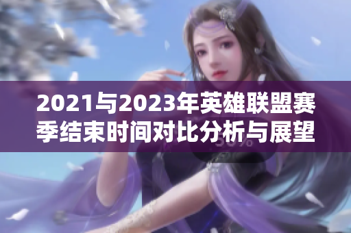 2021与2023年英雄联盟赛季结束时间对比分析与展望