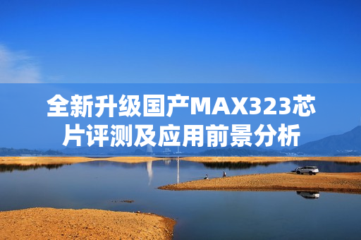 全新升级国产MAX323芯片评测及应用前景分析