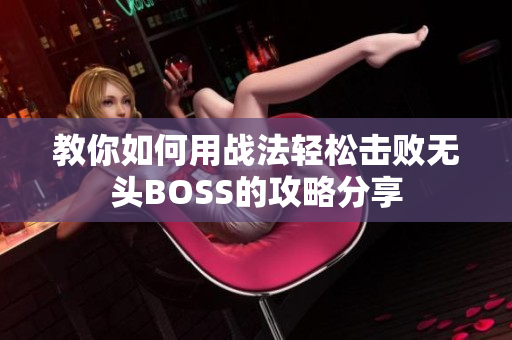 教你如何用战法轻松击败无头BOSS的攻略分享