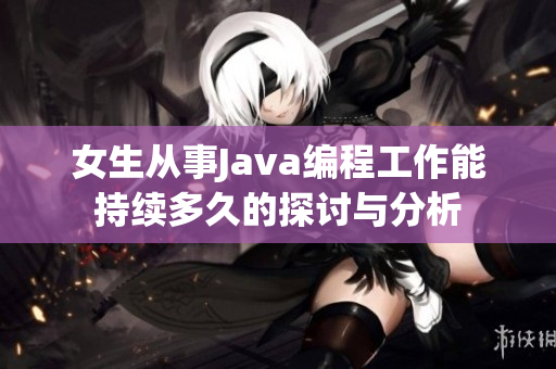 女生从事Java编程工作能持续多久的探讨与分析