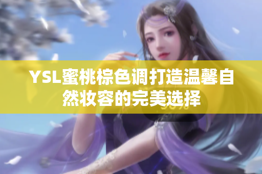 YSL蜜桃棕色调打造温馨自然妆容的完美选择