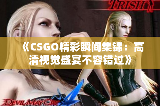 《CSGO精彩瞬间集锦：高清视觉盛宴不容错过》