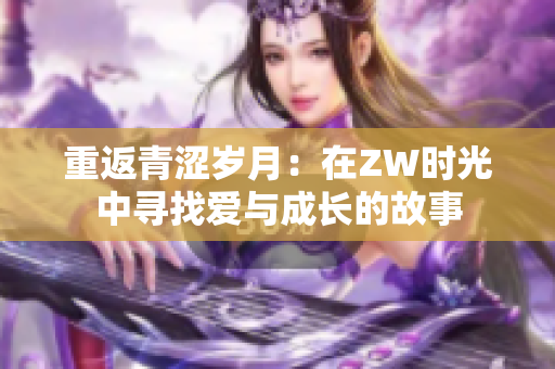 重返青涩岁月：在ZW时光中寻找爱与成长的故事