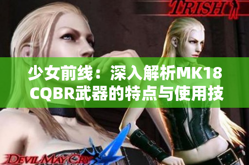 少女前线：深入解析MK18 CQBR武器的特点与使用技巧