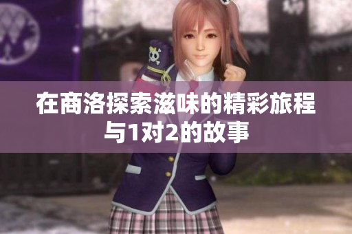 在商洛探索滋味的精彩旅程与1对2的故事