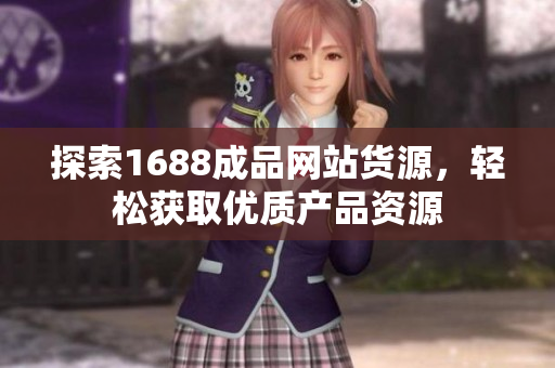 探索1688成品网站货源，轻松获取优质产品资源