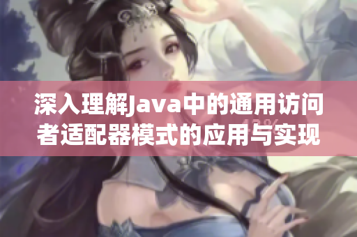 深入理解Java中的通用访问者适配器模式的应用与实现