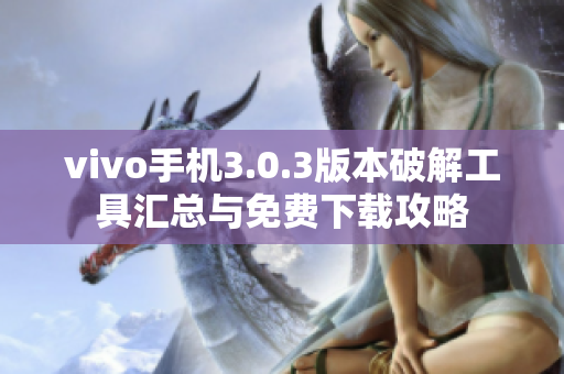 vivo手机3.0.3版本破解工具汇总与免费下载攻略