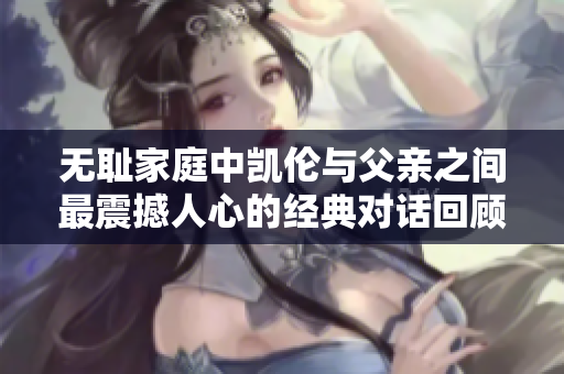 无耻家庭中凯伦与父亲之间最震撼人心的经典对话回顾