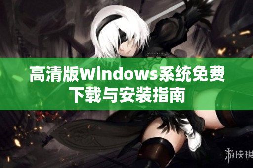 高清版Windows系统免费下载与安装指南