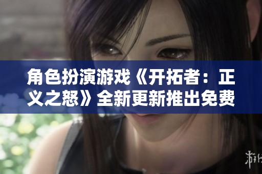 角色扮演游戏《开拓者：正义之怒》全新更新推出免费内容与体验