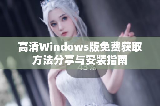 高清Windows版免费获取方法分享与安装指南