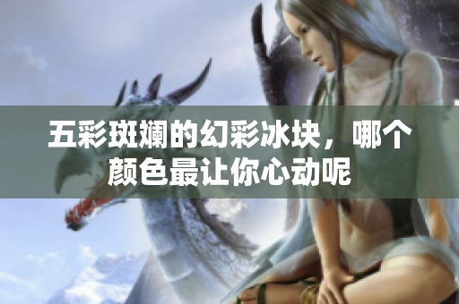 五彩斑斓的幻彩冰块，哪个颜色最让你心动呢