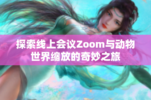 探索线上会议Zoom与动物世界缩放的奇妙之旅