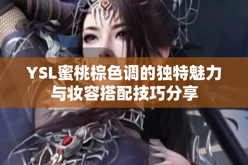 YSL蜜桃棕色调的独特魅力与妆容搭配技巧分享