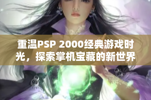 重温PSP 2000经典游戏时光，探索掌机宝藏的新世界