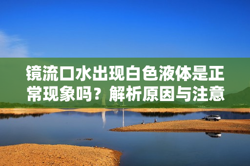 镜流口水出现白色液体是正常现象吗？解析原因与注意事项