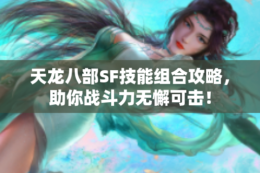 天龙八部SF技能组合攻略，助你战斗力无懈可击！