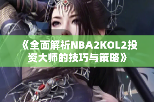《全面解析NBA2KOL2投资大师的技巧与策略》