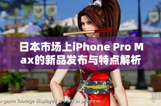 日本市场上iPhone Pro Max的新品发布与特点解析