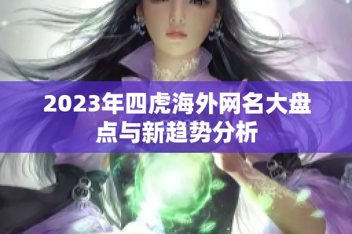 2023年四虎海外网名大盘点与新趋势分析
