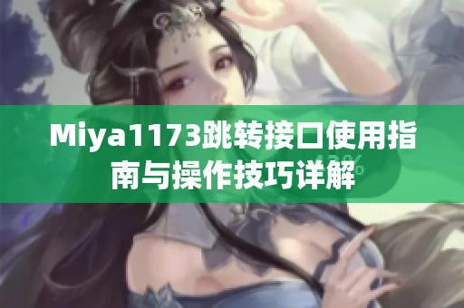 Miya1173跳转接口使用指南与操作技巧详解