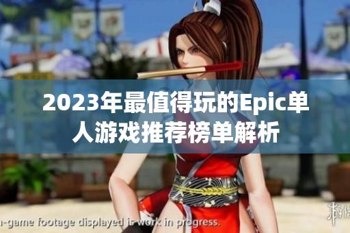 2023年最值得玩的Epic单人游戏推荐榜单解析